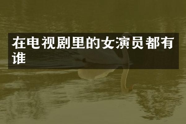 在电视剧里的女演员都有谁
