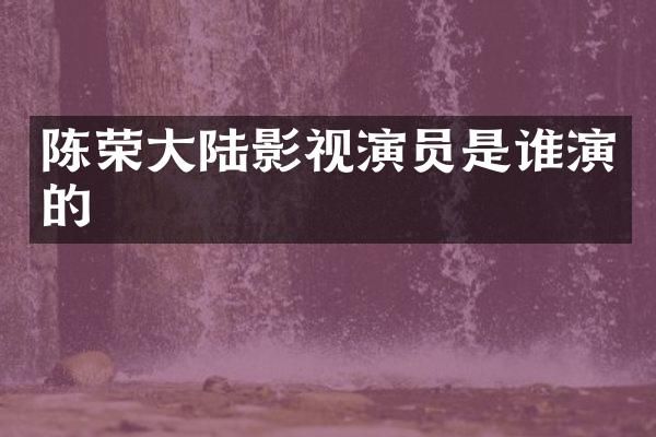 陈荣大陆影视演员是谁演的