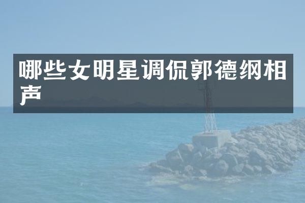 哪些女明星调侃郭德纲相声