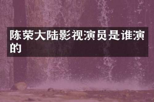 陈荣大陆影视演员是谁演的