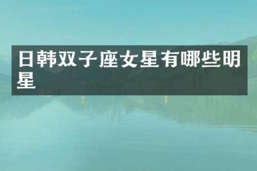 日韩双子座女星有哪些明星