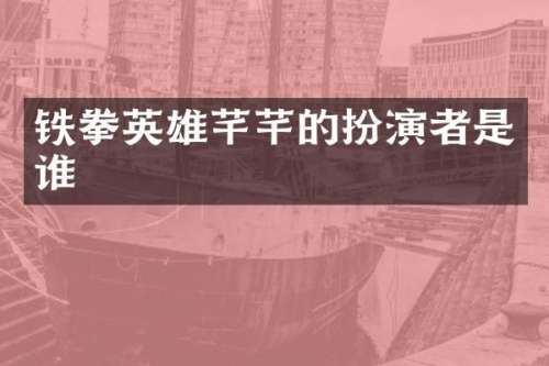 铁拳英雄芊芊的扮演者是谁