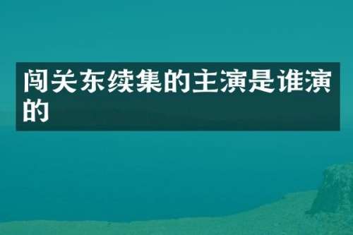 闯关东续集的主演是谁演的