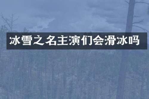 冰雪之名主演们会滑冰吗