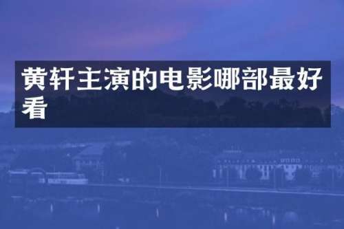 黄轩主演的电影哪部最好看