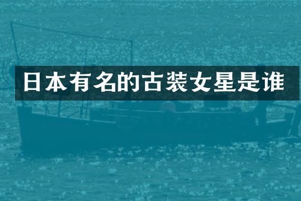 日本有名的古装女星是谁