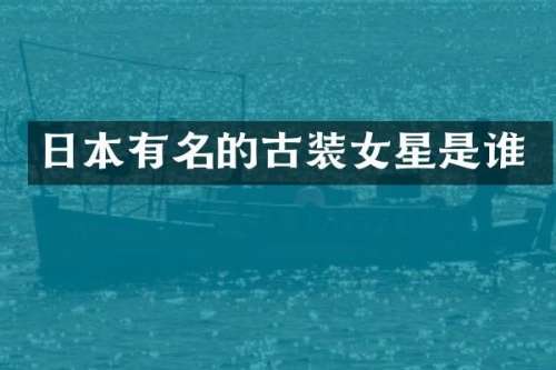 日本有名的古装女星是谁