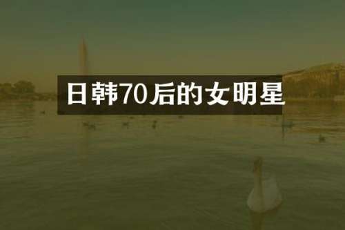日韩70后的女明星