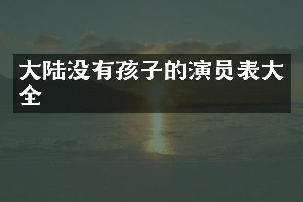 大陆没有孩子的演员表大全