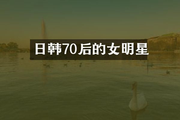 日韩70后的女明星