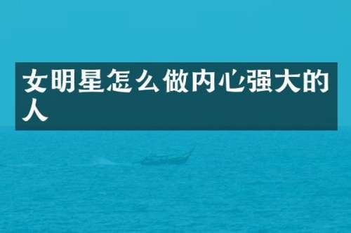 女明星怎么做内心强大的人