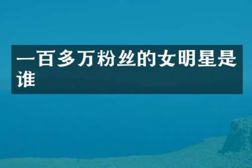 一百多万粉丝的女明星是谁