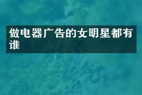 做电器广告的女明星都有谁