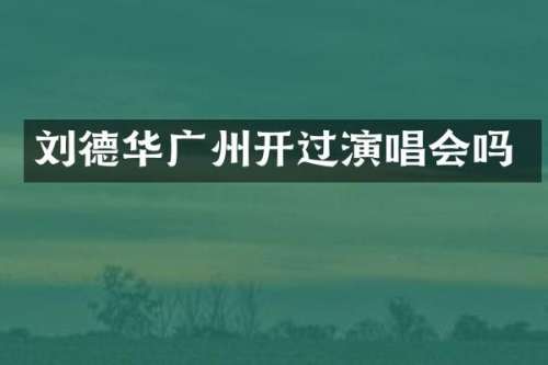 刘德华广州开过演唱会吗