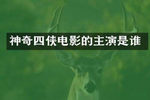 神奇四侠电影的主演是谁