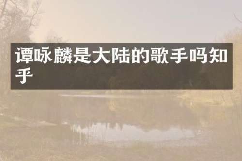 谭咏麟是大陆的歌手吗知乎