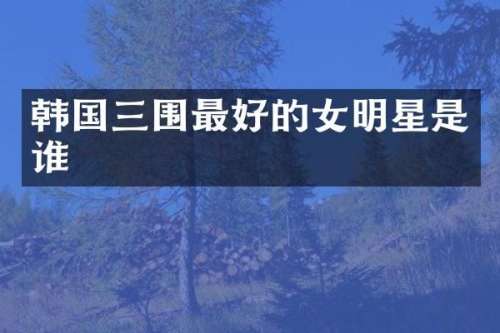 韩国三围最好的女明星是谁