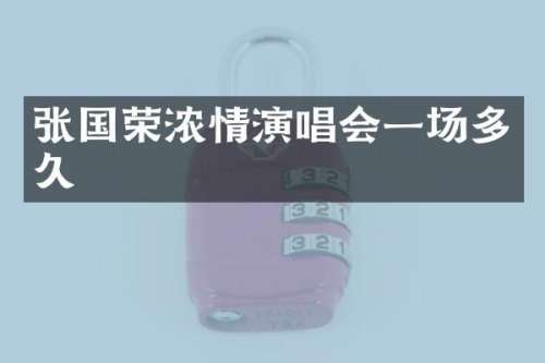 张国荣浓情演唱会一场多久
