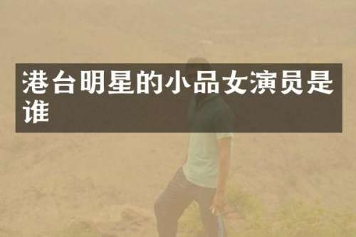 港台明星的小品女演员是谁