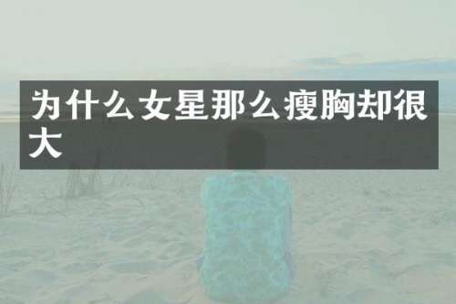 为什么女星那么瘦却很大