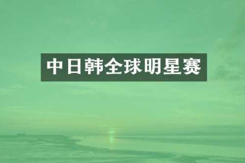 中日韩全球明星赛