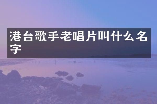 港台歌手老唱片叫什么名字