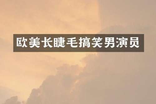 欧美长睫毛搞笑男演员