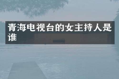 青海电视台的女主持人是谁