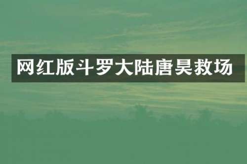 网红版斗罗大陆唐昊救场