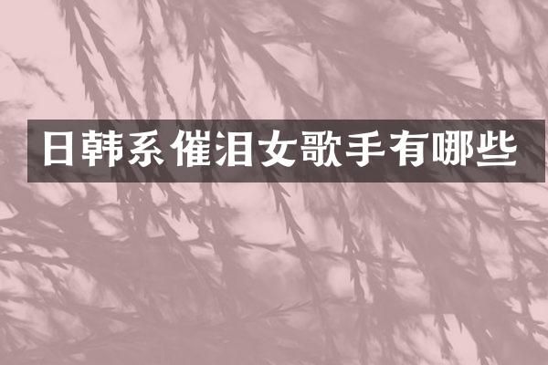 日韩系催泪女歌手有哪些