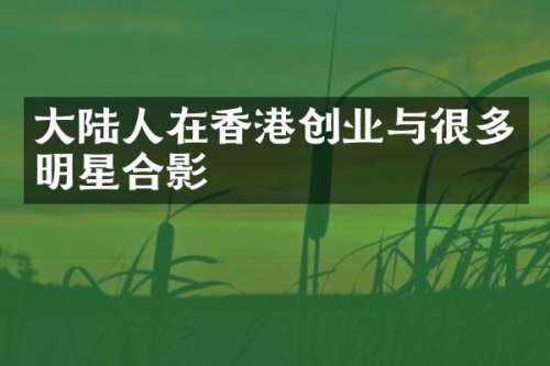 大陆人在香港创业与很多明星合影