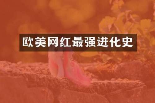 欧美网红最强进化史