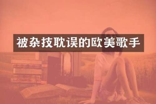 被杂技耽误的欧美歌手