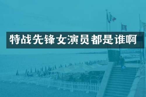 特战先锋女演员都是谁啊
