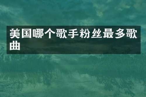 美国哪个歌手粉丝最多歌曲