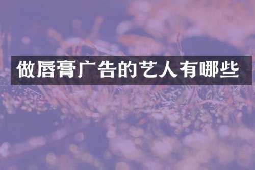 做唇膏广告的艺人有哪些