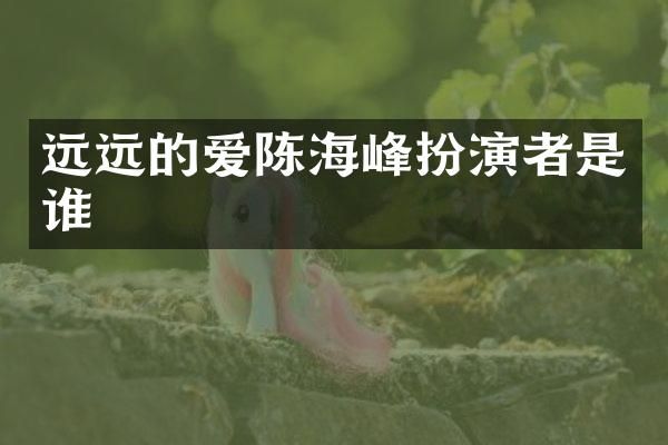 远远的爱陈海峰扮演者是谁