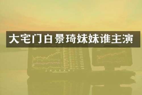大宅门白景琦妹妹谁主演