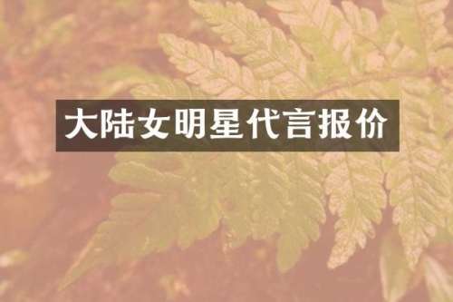 大陆女明星代言报价