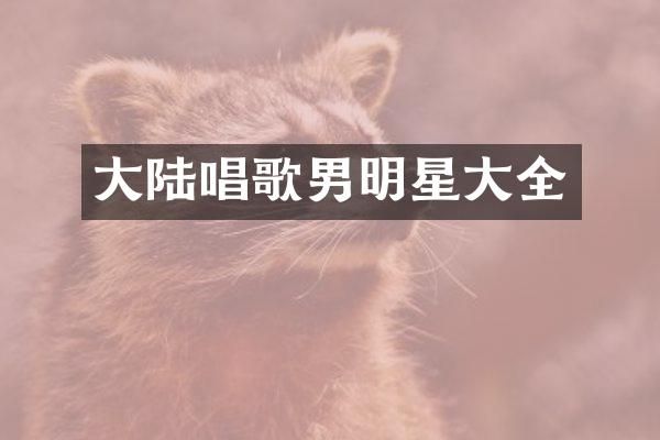 大陆唱歌男明星大全