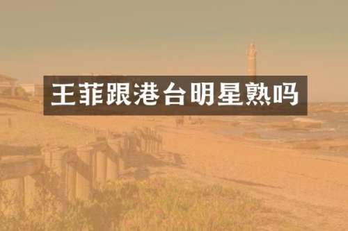 王菲跟港台明星熟吗