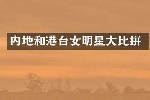 内地和港台女明星大比拼