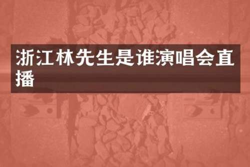 浙江林先生是谁演唱会直播