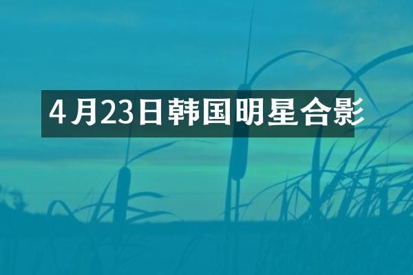 4月23日韩国明星合影