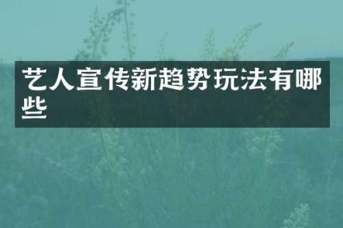 艺人宣传新趋势玩法有哪些