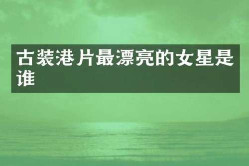 古装港片最漂亮的女星是谁