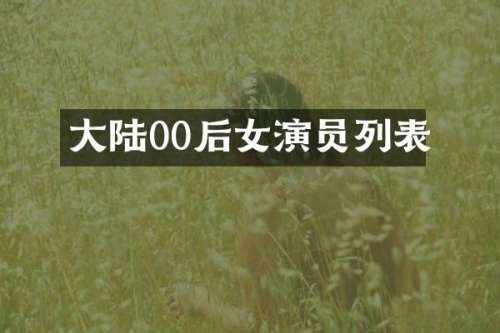大陆00后女演员列表