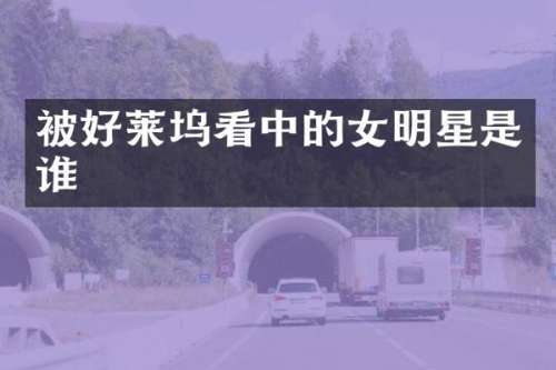 被好莱坞看中的女明星是谁