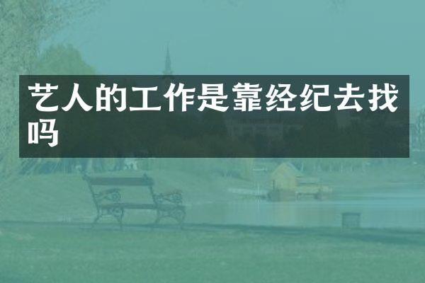 艺人的工作是靠经纪去找吗