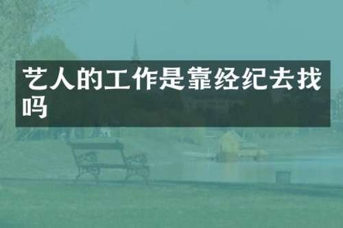 艺人的工作是靠经纪去找吗